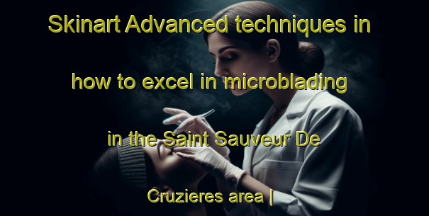 Skinart Advanced techniques in how to excel in microblading in the Saint Sauveur De Cruzieres area | MicrobladingTraining | MicrobladingClasses | SkinartTraining-France